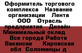 Оформитель торгового комплекса › Название организации ­ Лента, ООО › Отрасль предприятия ­ Дизайн › Минимальный оклад ­ 1 - Все города Работа » Вакансии   . Кировская обл.,Соломинцы д.